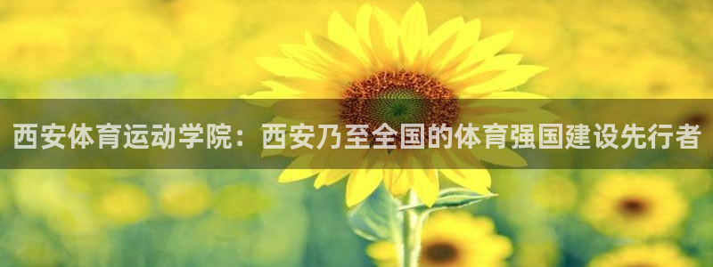 球皇社足球：西安体育运动学院：西安乃至全国的体育强国建设先行者