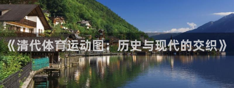 球皇直播cctv5：《清代体育运动图：历史与现代的交织》