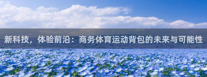 球皇社NBA直播免费观看：新科技，体验前沿：商务体育运动背包的未来与可能性